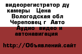 видеорегистратор ду 2 камеры › Цена ­ 4 900 - Вологодская обл., Череповец г. Авто » Аудио, видео и автонавигация   